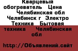 Кварцевый обогреватель › Цена ­ 2 400 - Челябинская обл., Челябинск г. Электро-Техника » Бытовая техника   . Челябинская обл.